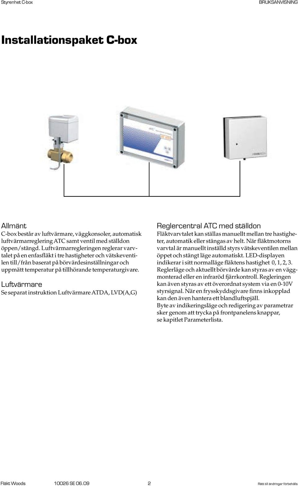 Luftvärmare Se separat instruktion Luftvärmare ATDA, LVD(A,G) Reglercentral ATC med ställdon Fläktvarvtalet kan ställas manuellt mellan tre hastigheter, automatik eller stängas av helt.