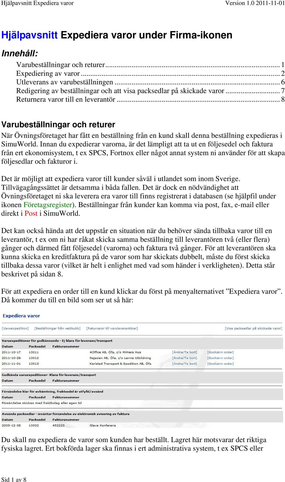 .. 8 Varubeställningar och returer När Övningsföretaget har fått en beställning från en kund skall denna beställning expedieras i SimuWorld.