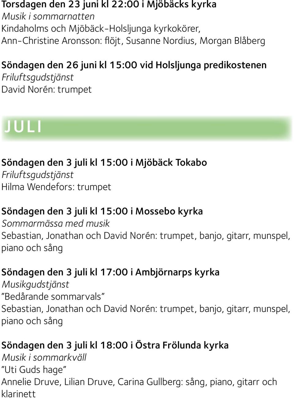 15:00 i Mossebo kyrka Sommarmässa med musik Sebastian, Jonathan och David Norén: trumpet, banjo, gitarr, munspel, piano och sång Söndagen den 3 juli kl 17:00 i Ambjörnarps kyrka Musikgudstjänst