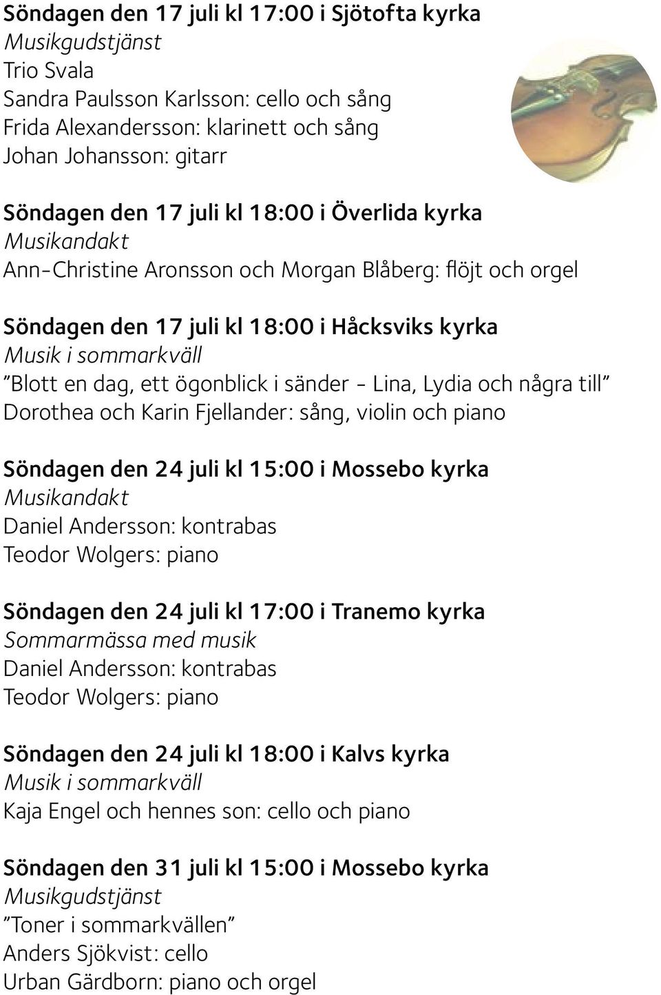 några till Dorothea och Karin Fjellander: sång, violin och piano Söndagen den 24 juli kl 15:00 i Mossebo kyrka Musikandakt Daniel Andersson: kontrabas Teodor Wolgers: piano Söndagen den 24 juli kl