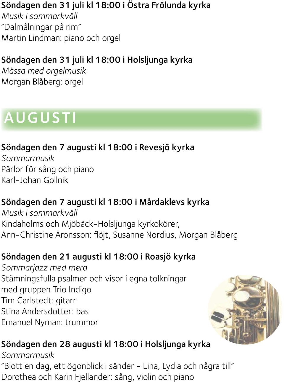 kyrkokörer, Ann-Christine Aronsson: flöjt, Susanne Nordius, Morgan Blåberg Söndagen den 21 augusti kl 18:00 i Roasjö kyrka Sommarjazz med mera Stämningsfulla psalmer och visor i egna tolkningar med