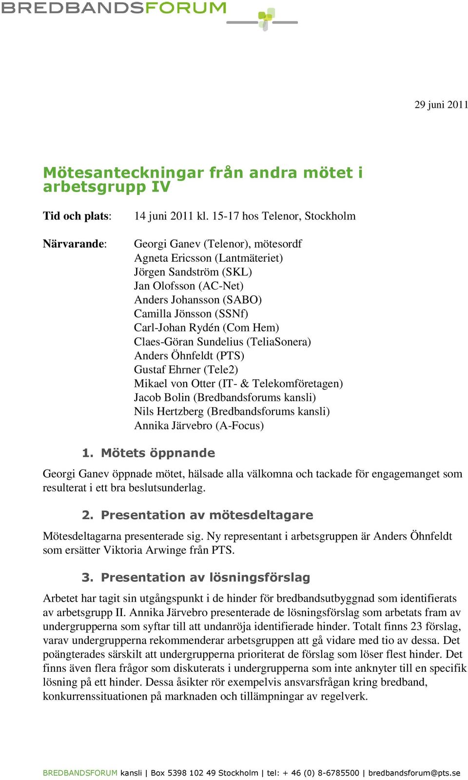 Rydén (Com Hem) Claes-Göran Sundelius (TeliaSonera) Anders Öhnfeldt (PTS) Gustaf Ehrner (Tele2) Mikael von Otter (IT- & Telekomföretagen) Jacob Bolin (Bredbandsforums kansli) Nils Hertzberg