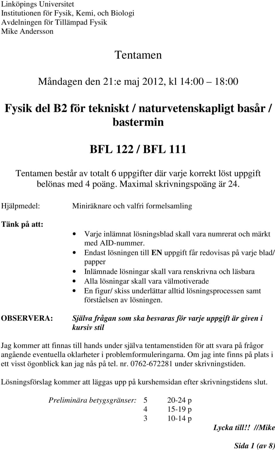 Hjälpmedel: Tänk på att: OBSERVERA: Miniräknare och valfri formelsamling Varje inlämnat lösningsblad skall vara numrerat och märkt med AID-nummer.