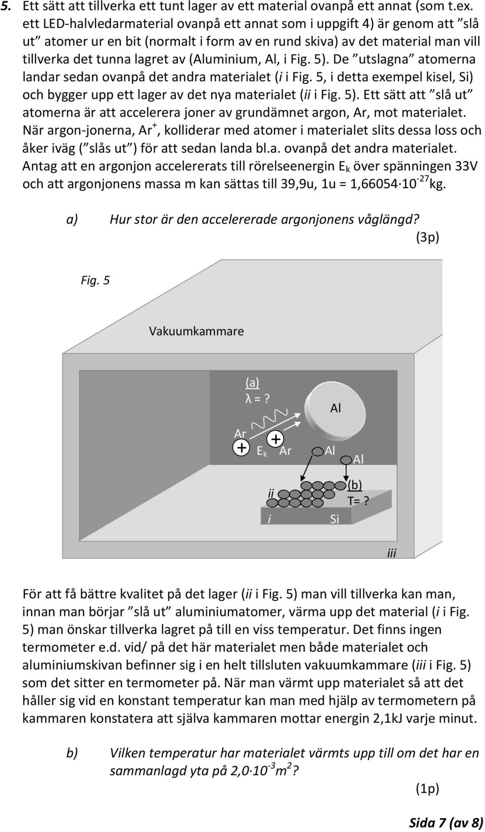 Al, i Fig. 5). De utslagna atomerna landar sedan ovanpå det andra materialet (i i Fig. 5, i detta exempel kisel, Si) och bygger upp ett lager av det nya materialet (ii i Fig. 5). Ett sätt att slå ut atomerna är att accelerera joner av grundämnet argon, Ar, mot materialet.