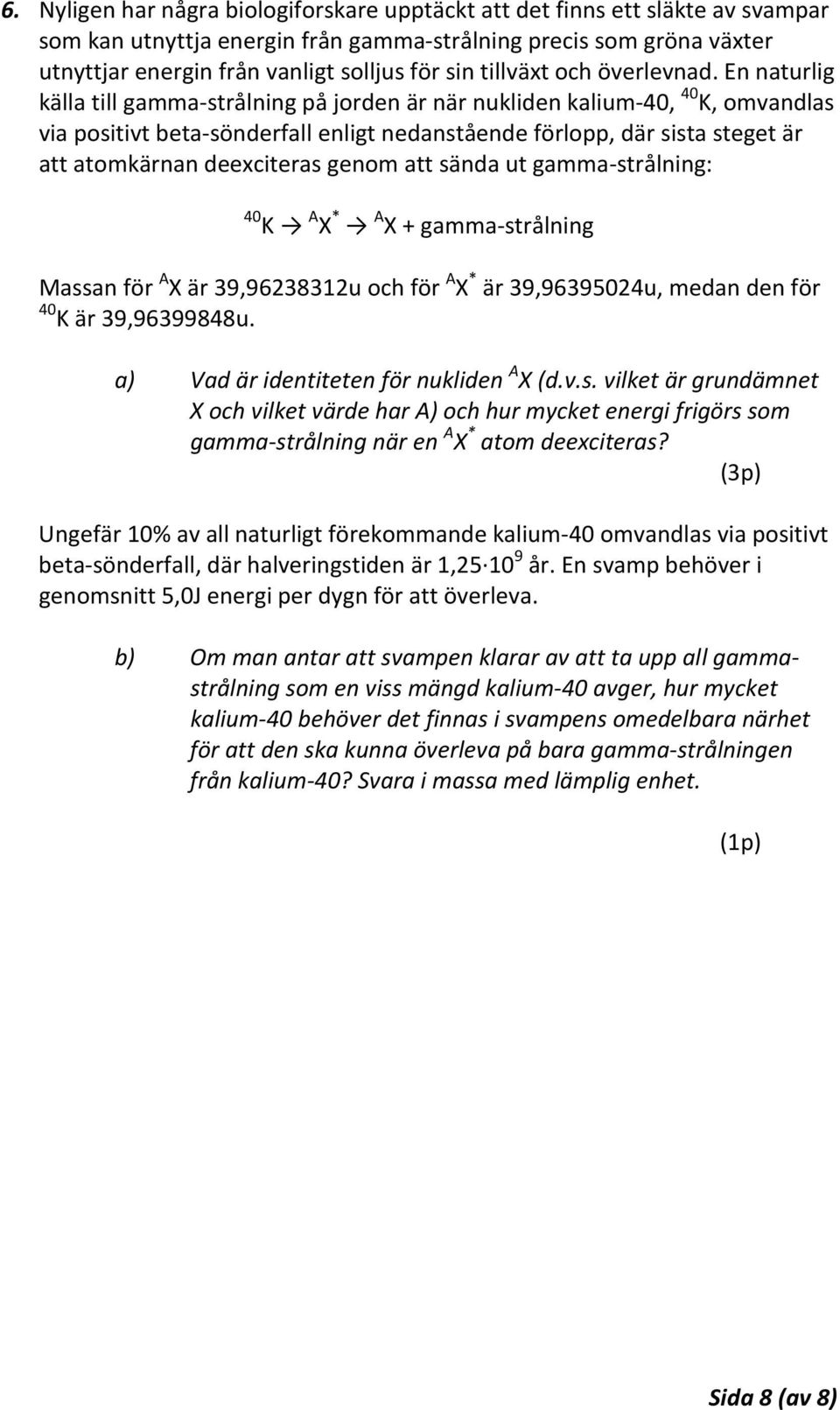 En naturlig källa till gamma-strålning på jorden är när nukliden kalium-40, 40 K, omvandlas via positivt beta-sönderfall enligt nedanstående förlopp, där sista steget är att atomkärnan deexciteras