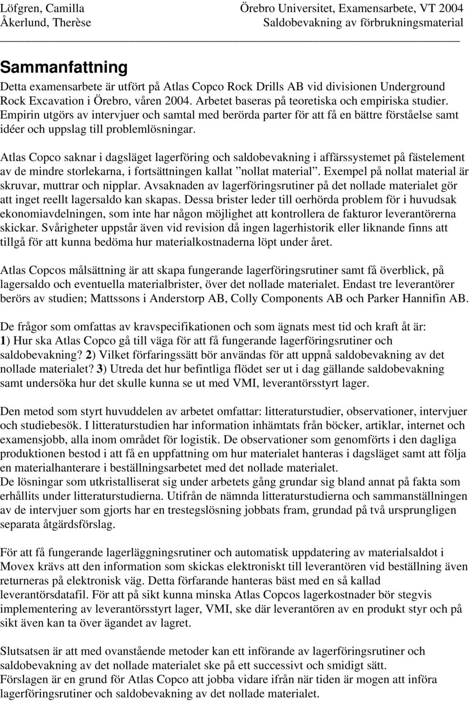 Atlas Copco saknar i dagsläget lagerföring och saldobevakning i affärssystemet på fästelement av de mindre storlekarna, i fortsättningen kallat nollat material.