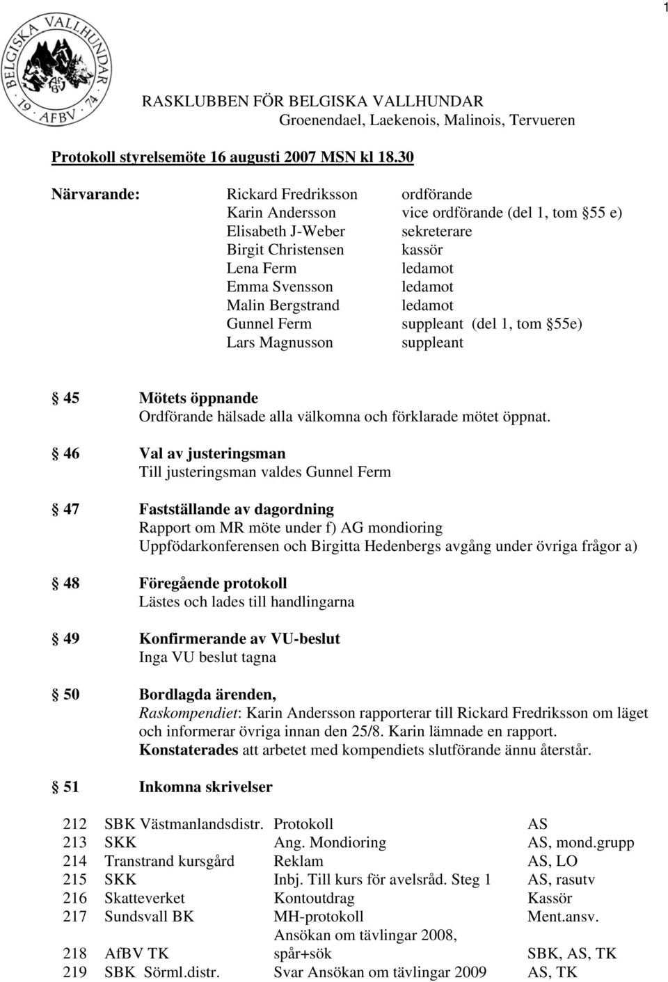 Bergstrand ledamot Gunnel Ferm suppleant (del 1, tom 55e) Lars Magnusson suppleant 45 Mötets öppnande Ordförande hälsade alla välkomna och förklarade mötet öppnat.