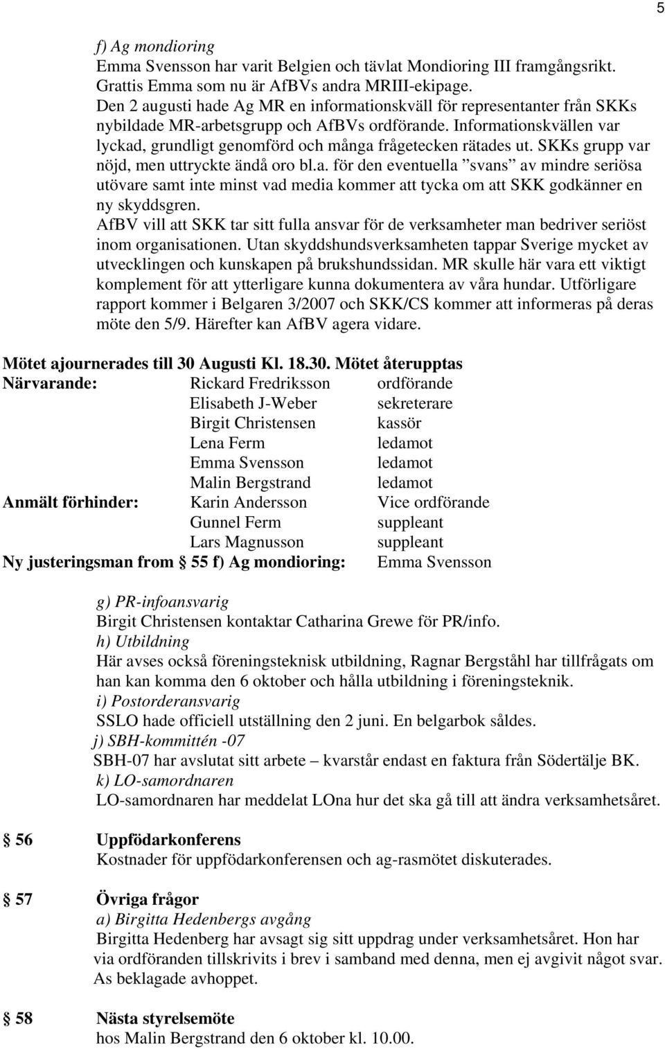 Informationskvällen var lyckad, grundligt genomförd och många frågetecken rätades ut. SKKs grupp var nöjd, men uttryckte ändå oro bl.a. för den eventuella svans av mindre seriösa utövare samt inte minst vad media kommer att tycka om att SKK godkänner en ny skyddsgren.