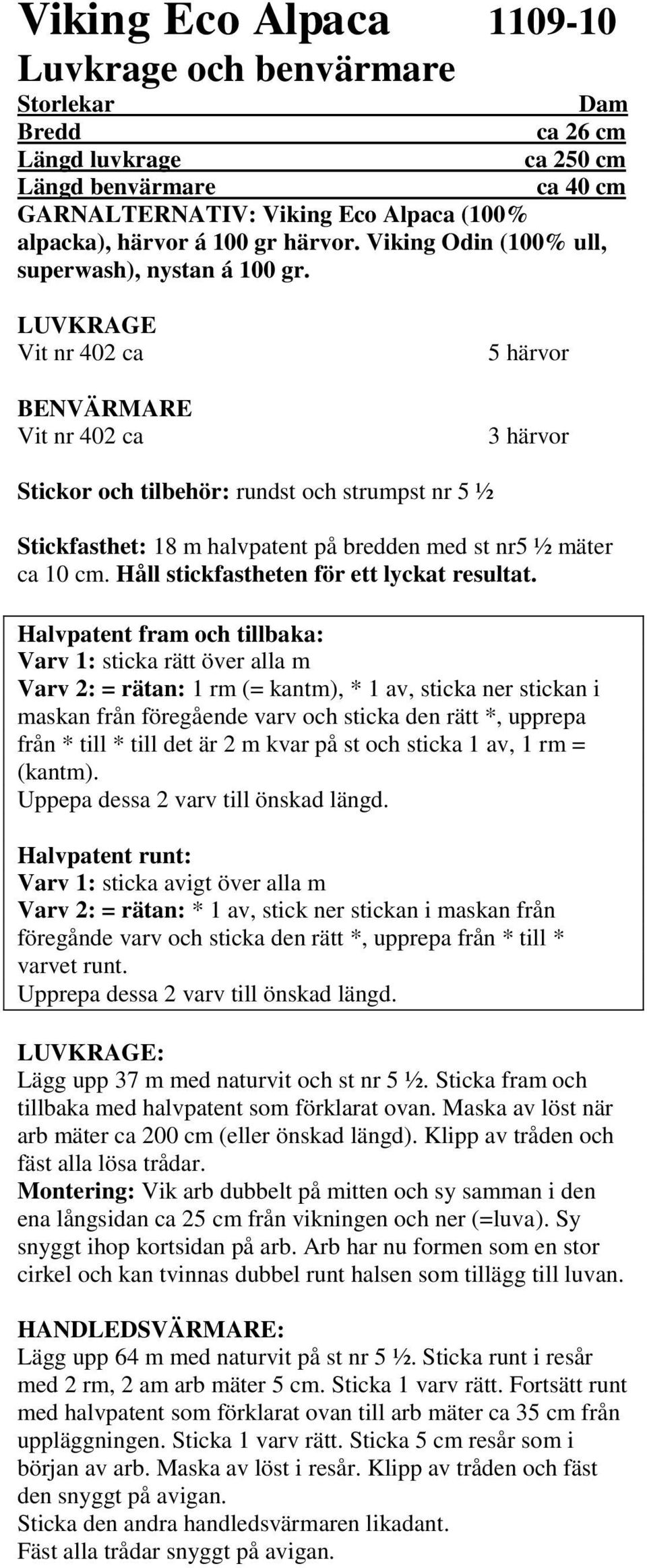 Halpatent fram och tillbaka: Var 1: sticka rätt öer alla m Var 2: rätan: 1 rm ( kantm), * 1 a, sticka ner stickan i maskan från föregående ar och sticka den rätt *, upprepa från * till * till det är