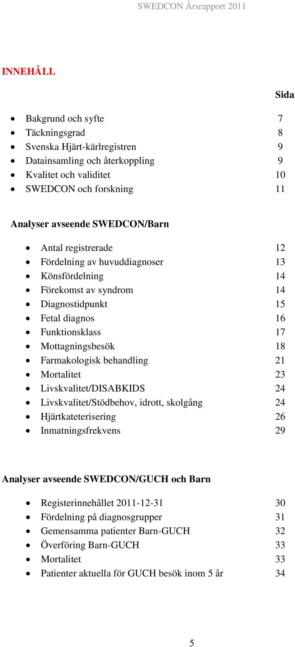 Farmakologisk behandling 21 Mortalitet 23 Livskvalitet/DISABKIDS 24 Livskvalitet/Stödbehov, idrott, skolgång 24 Hjärtkateterisering 26 Inmatningsfrekvens 29 Analyser avseende