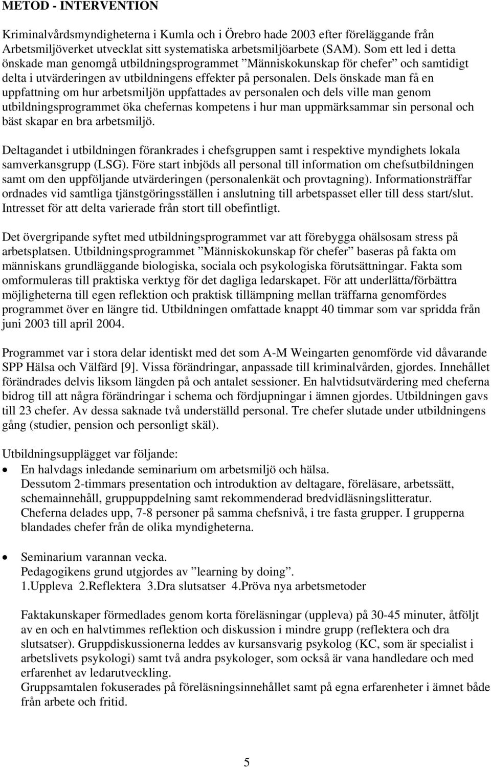 Dels önskade man få en uppfattning om hur arbetsmiljön uppfattades av personalen och dels ville man genom utbildningsprogrammet öka chefernas kompetens i hur man uppmärksammar sin personal och bäst