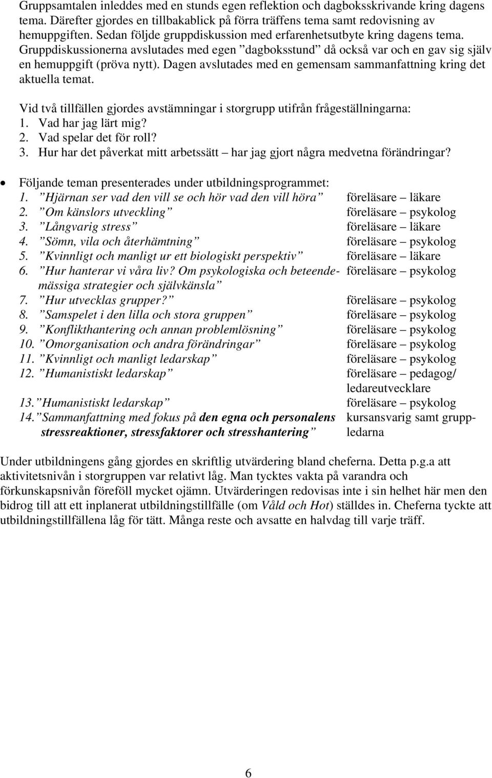 Dagen avslutades med en gemensam sammanfattning kring det aktuella temat. Vid två tillfällen gjordes avstämningar i storgrupp utifrån frågeställningarna: 1. Vad har jag lärt mig? 2.