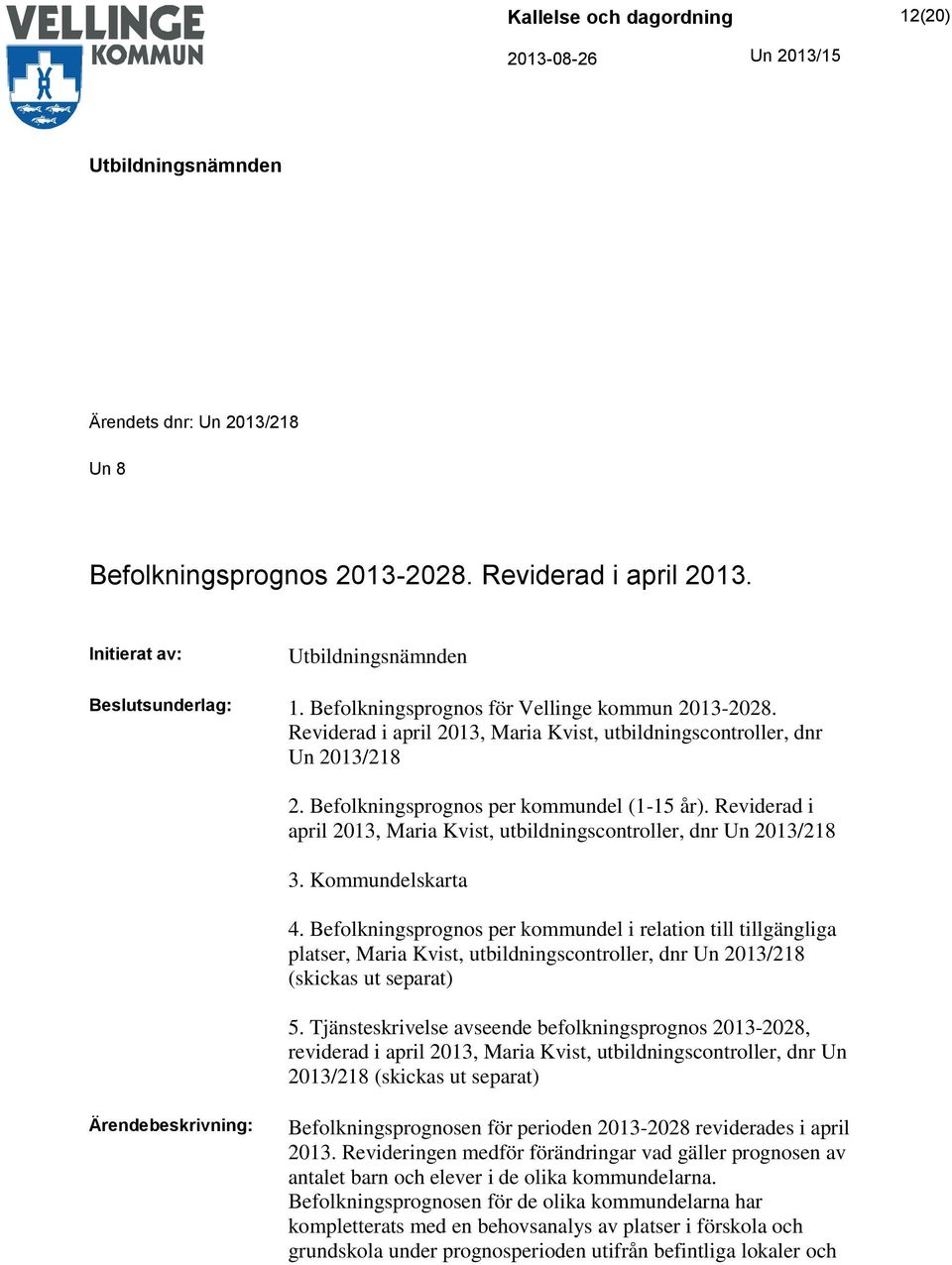 Reviderad i april 2013, Maria Kvist, utbildningscontroller, dnr Un 2013/218 3. Kommundelskarta 4.