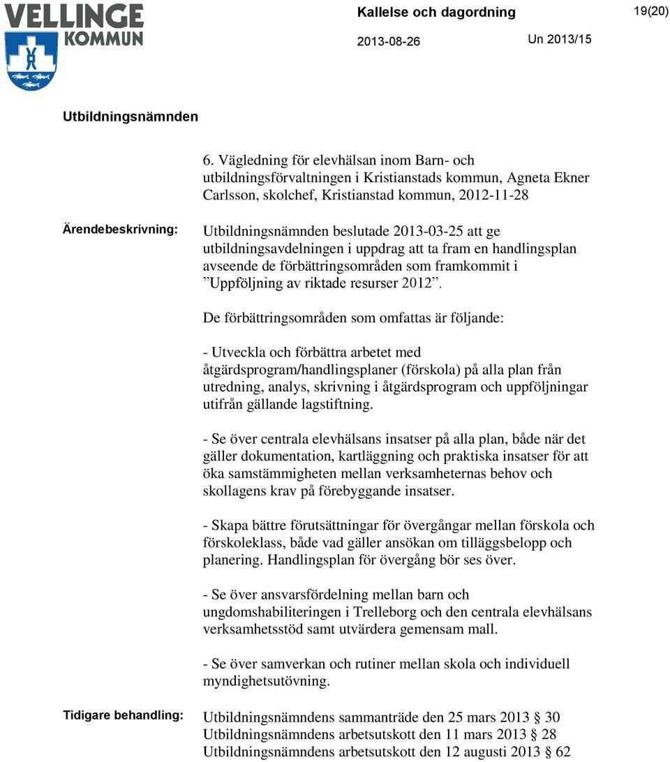 ge utbildningsavdelningen i uppdrag att ta fram en handlingsplan avseende de förbättringsområden som framkommit i Uppföljning av riktade resurser 2012.