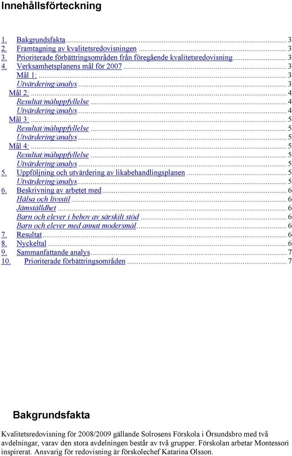 Beskrivning av arbetet med... 6 Hälsa och livsstil... 6 Jämställdhet... 6 Barn och elever i behov av särskilt stöd... 6 Barn och elever med annat modersmål... 6 7. Resultat... 6 8. Nyckeltal... 6 9.