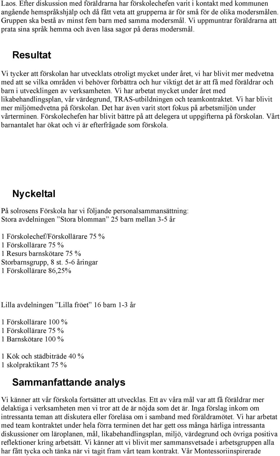 Resultat Vi tycker att förskolan har utvecklats otroligt mycket under året, vi har blivit mer medvetna med att se vilka områden vi behöver förbättra och hur viktigt det är att få med föräldrar och