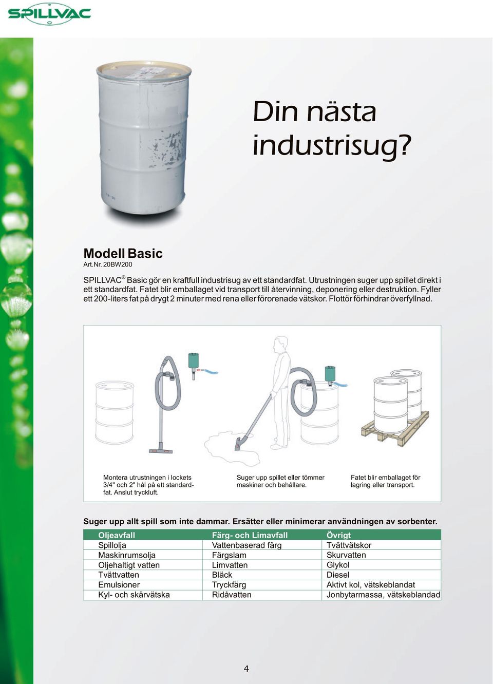 Montera utrustningen i lockets 3/4" och 2" hål på ett standardfat. Anslut tryckluft. Suger upp spillet eller tömmer maskiner och behållare. Fatet blir emballaget för lagring eller transport.