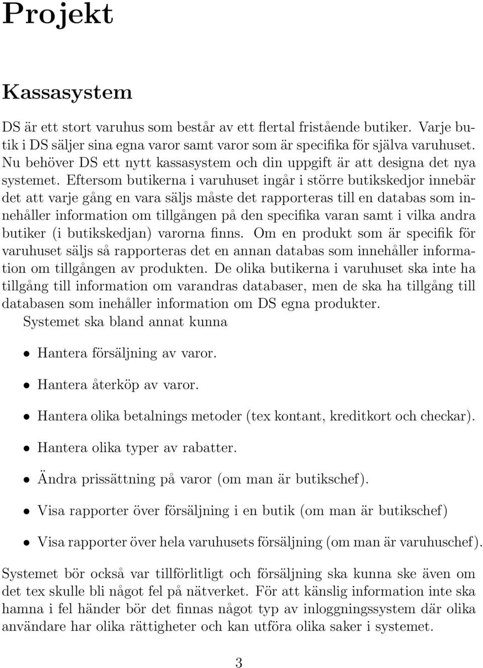 Eftersom butikerna i varuhuset ingår i större butikskedjor innebär det att varje gång en vara säljs måste det rapporteras till en databas som innehåller information om tillgången på den specifika