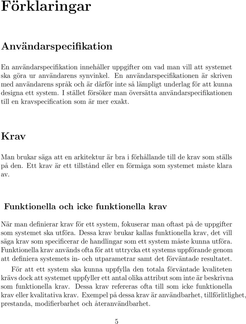 I stället försöker man översätta användarspecifikationen till en kravspecification som är mer exakt. Krav Man brukar säga att en arkitektur är bra i förhållande till de krav som ställs på den.