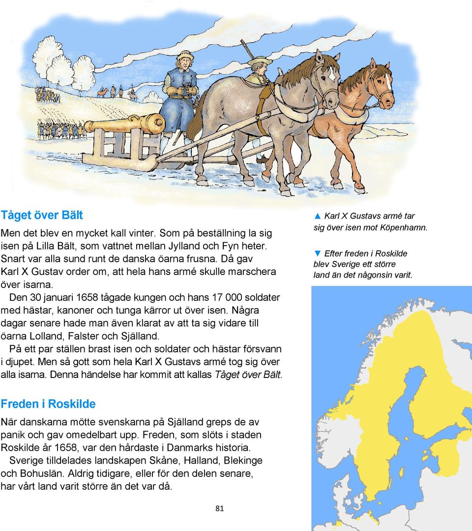 Några dagar senare hade man även klarat av att ta sig vidare till öarna Lolland, Falster och Själland. På ett par ställen brast isen och soldater och hästar försvann i djupet.