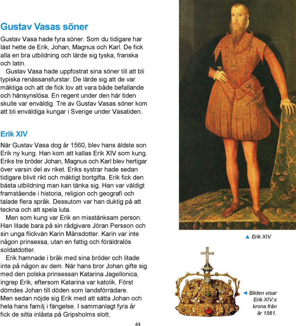 En regent under den här tiden skulle var enväldig. Tre av Gustav Vasas söner kom att bli enväldiga kungar i Sverige under Vasatiden.