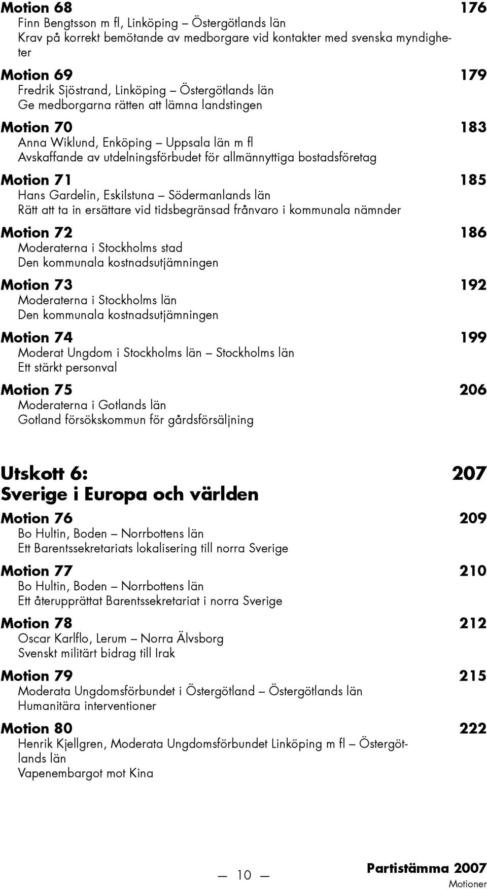 Eskilstuna Södermanlands län Rätt att ta in ersättare vid tidsbegränsad frånvaro i kommunala nämnder Motion 72 186 Moderaterna i Stockholms stad Den kommunala kostnadsutjämningen Motion 73 192