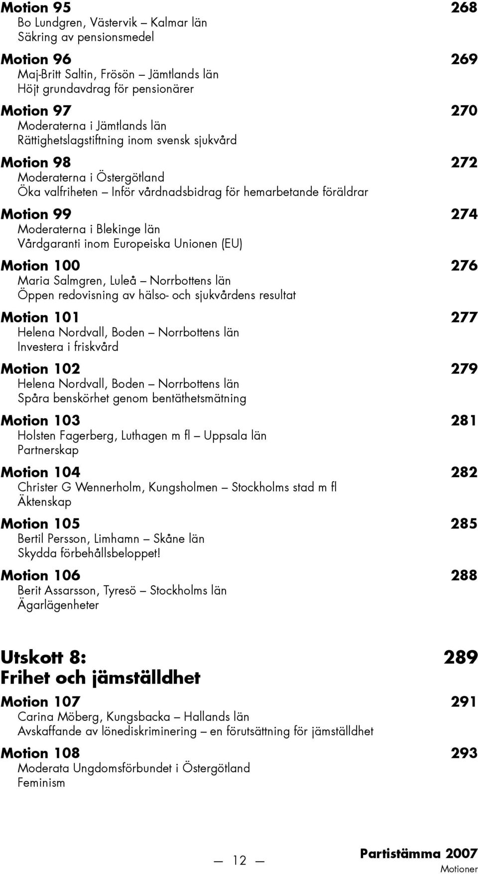 Vårdgaranti inom Europeiska Unionen (EU) Motion 100 276 Maria Salmgren, Luleå Norrbottens län Öppen redovisning av hälso- och sjukvårdens resultat Motion 101 277 Helena Nordvall, Boden Norrbottens