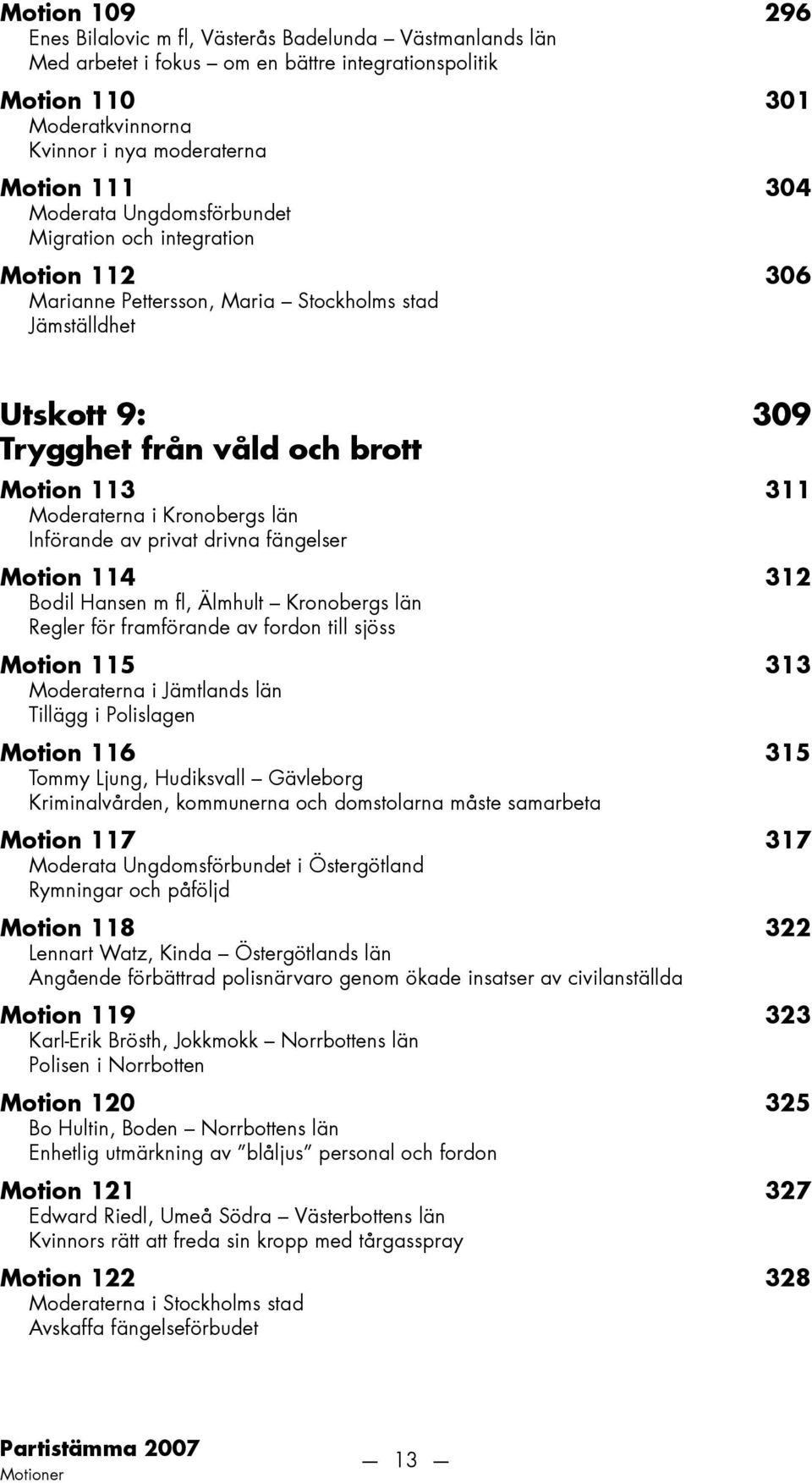 Kronobergs län Införande av privat drivna fängelser Motion 114 312 Bodil Hansen m fl, Älmhult Kronobergs län Regler för framförande av fordon till sjöss Motion 115 313 Moderaterna i Jämtlands län