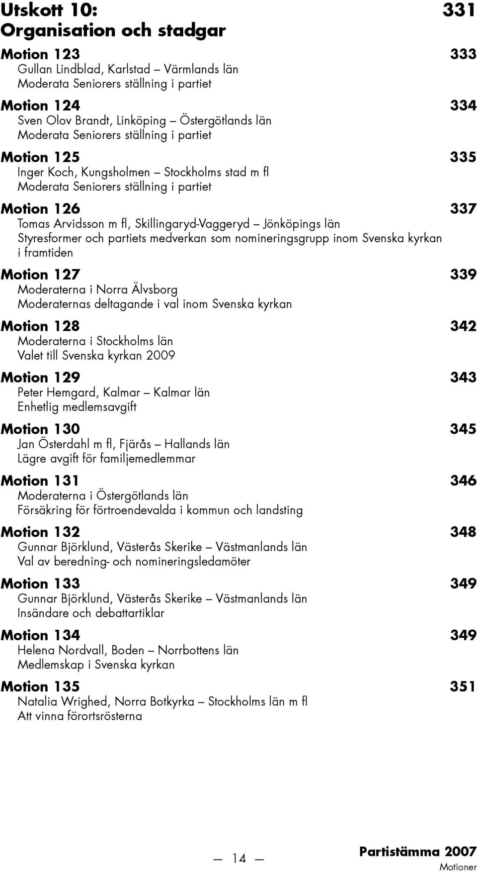 Jönköpings län Styresformer och partiets medverkan som nomineringsgrupp inom Svenska kyrkan i framtiden Motion 127 339 Moderaterna i Norra Älvsborg Moderaternas deltagande i val inom Svenska kyrkan