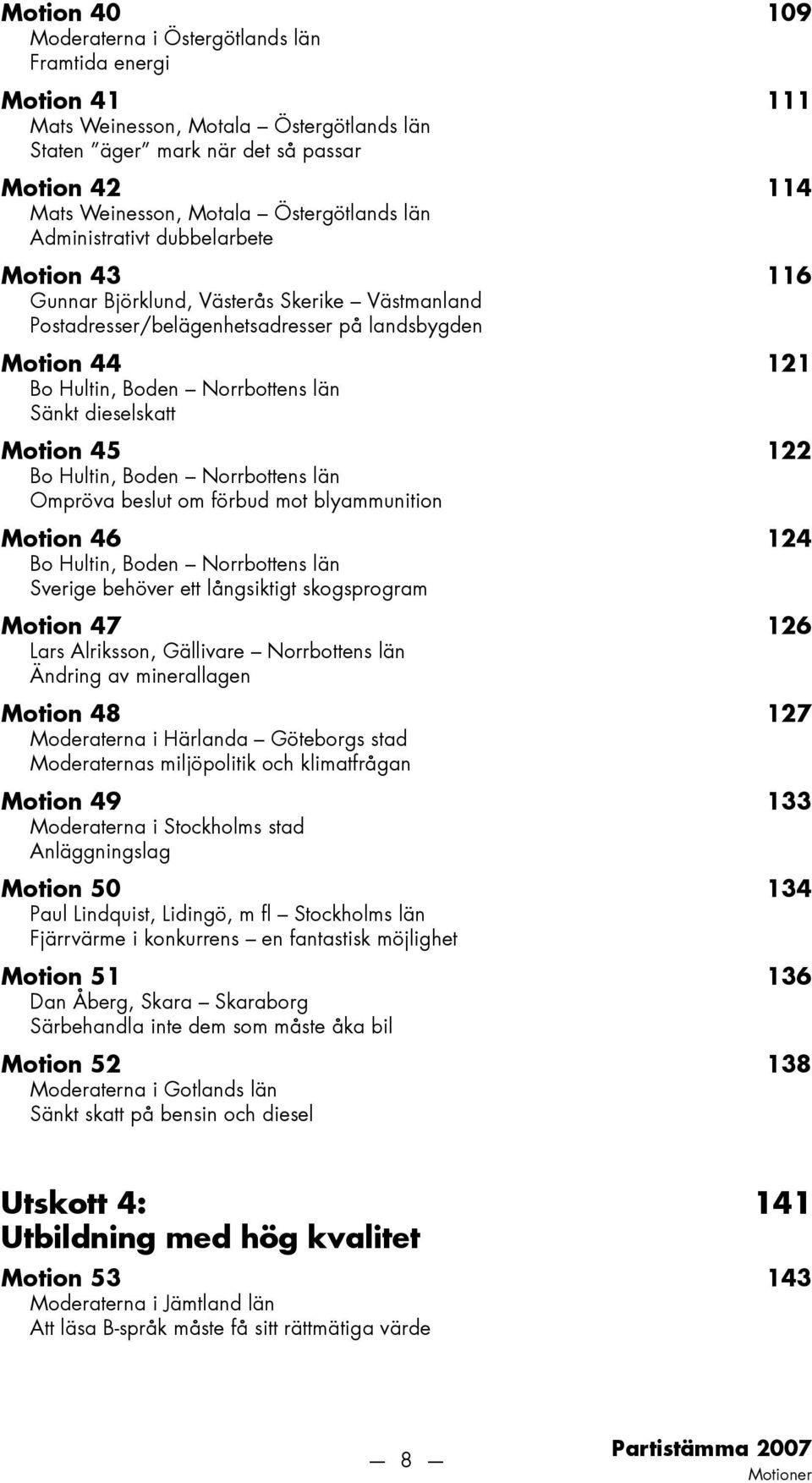 län Sänkt dieselskatt Motion 45 122 Bo Hultin, Boden Norrbottens län Ompröva beslut om förbud mot blyammunition Motion 46 124 Bo Hultin, Boden Norrbottens län Sverige behöver ett långsiktigt