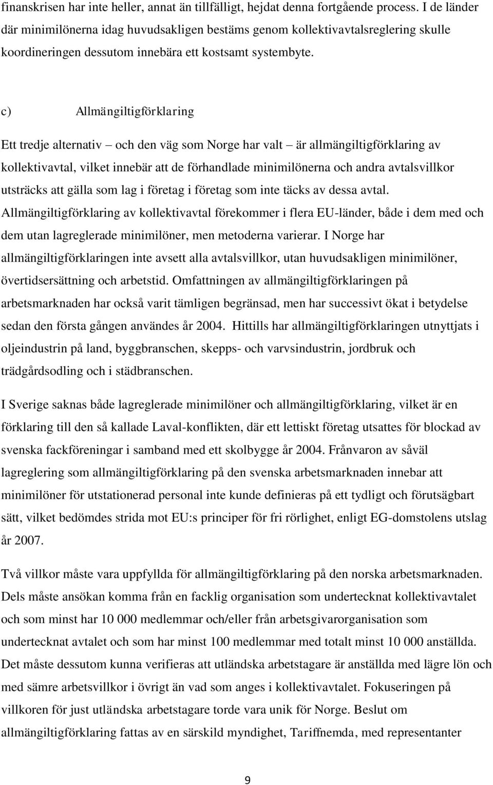 c) Allmängiltigförklaring Ett tredje alternativ och den väg som Norge har valt är allmängiltigförklaring av kollektivavtal, vilket innebär att de förhandlade minimilönerna och andra avtalsvillkor