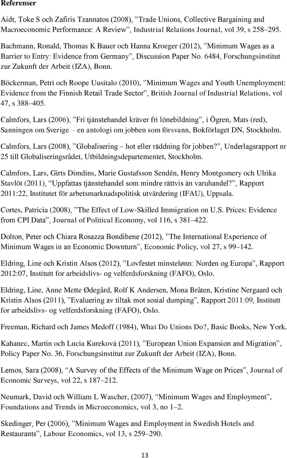 Böckerman, Petri och Roope Uusitalo (2010), Minimum Wages and Youth Unemployment: Evidence from the Finnish Retail Trade Sector, British Journal of Industrial Relations, vol 47, s 388 405.