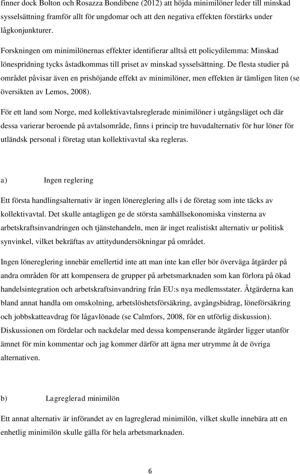 De flesta studier på området påvisar även en prishöjande effekt av minimilöner, men effekten är tämligen liten (se översikten av Lemos, 2008).