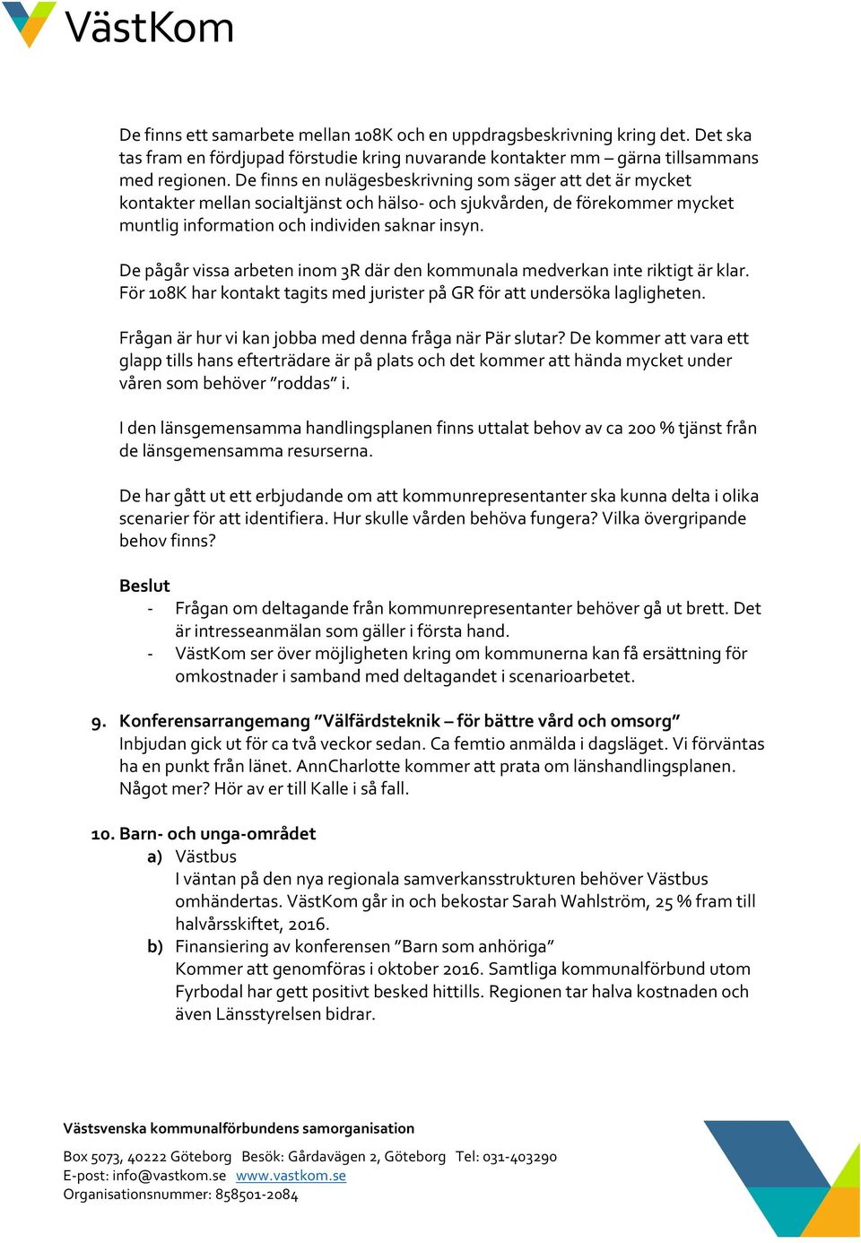 De pågår vissa arbeten inom 3R där den kommunala medverkan inte riktigt är klar. För 108K har kontakt tagits med jurister på GR för att undersöka lagligheten.