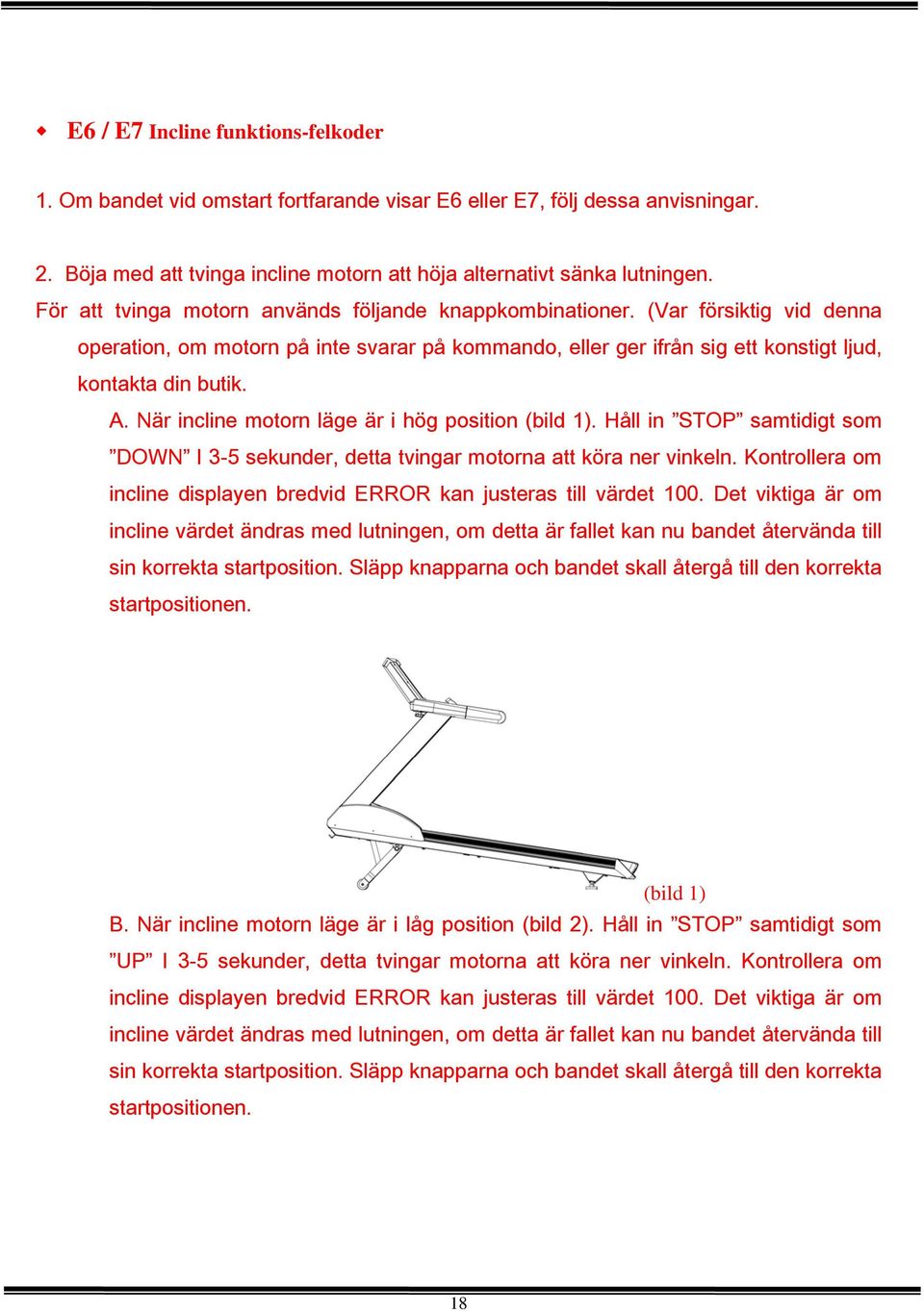 När incline motorn läge är i hög position (bild 1). Håll in STOP samtidigt som DOWN I 3-5 sekunder, detta tvingar motorna att köra ner vinkeln.