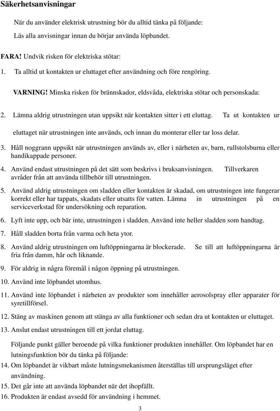 Lämna aldrig utrustningen utan uppsikt när kontakten sitter i ett eluttag. Ta ut kontakten ur eluttaget när utrustningen inte används, och innan du monterar eller tar loss delar. 3.