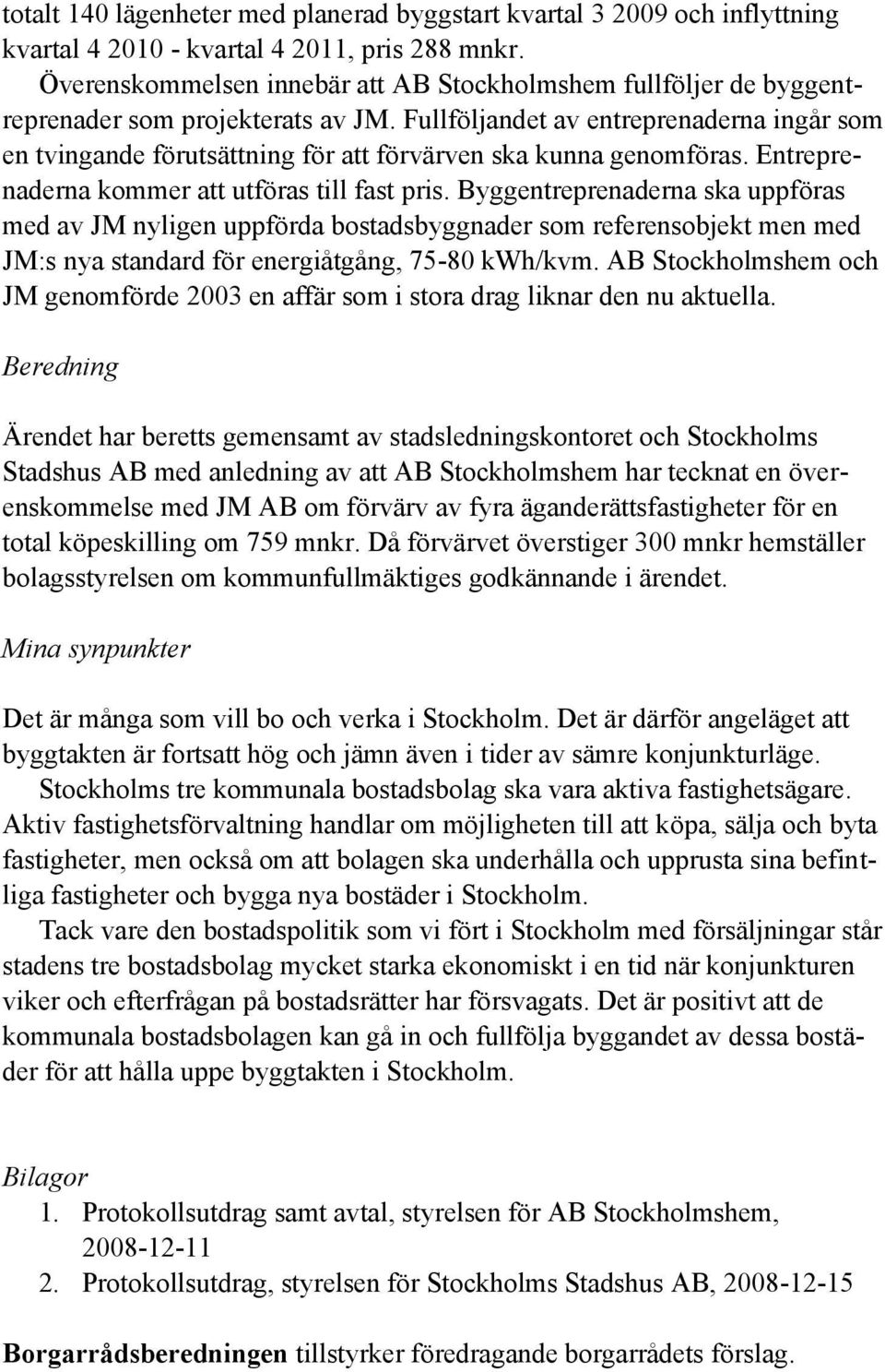 Fullföljandet av entreprenaderna ingår som en tvingande förutsättning för att förvärven ska kunna genomföras. Entreprenaderna kommer att utföras till fast pris.