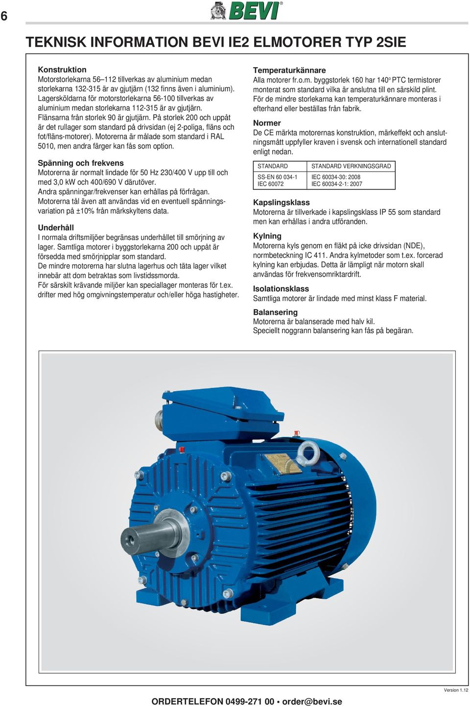 På storlek 200 och uppåt är det rullager som standard på drivsidan (ej 2-poliga, fläns och fot/fl äns-motorer). Motorerna är målade som standard i RAL 5010, men andra färger kan fås som option.