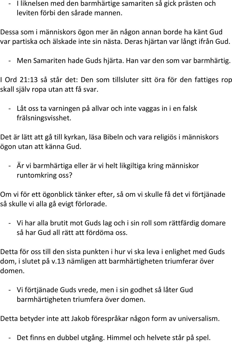 Han var den som var barmhärtig. I Ord 21:13 så står det: Den som tillsluter sitt öra för den fattiges rop skall själv ropa utan att få svar.