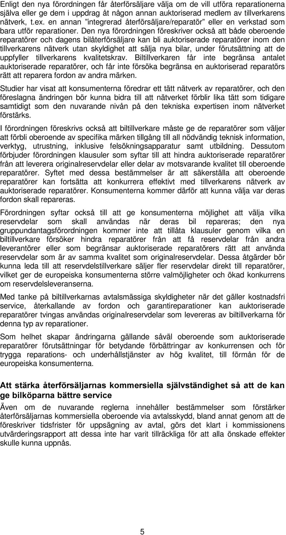 Den nya förordningen föreskriver också att både oberoende reparatörer och dagens bilåterförsäljare kan bli auktoriserade reparatörer inom den tillverkarens nätverk utan skyldighet att sälja nya