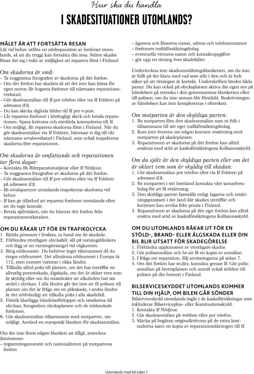 Om ditt fordon har skadats så att det inte kan köras för egen motor, låt bogsera fordonet till närmaste reparationsverkstad. Gör skadeanmälan till If per telefon eller via If Foldern på adressen if.