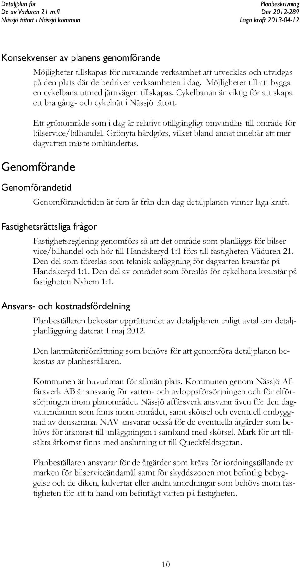 Ett grönområde som i dag är relativt otillgängligt omvandlas till område för bilservice/bilhandel. Grönyta hårdgörs, vilket bland annat innebär att mer dagvatten måste omhändertas.