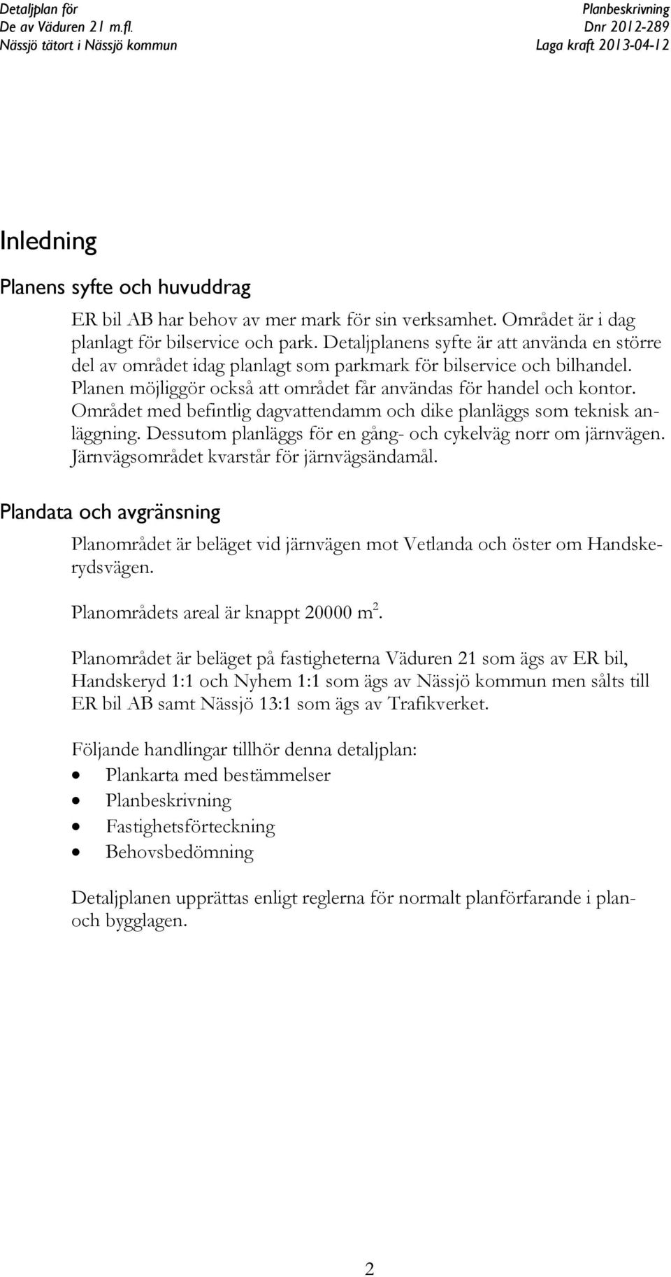 Området med befintlig dagvattendamm och dike planläggs som teknisk anläggning. Dessutom planläggs för en gång- och cykelväg norr om järnvägen. Järnvägsområdet kvarstår för järnvägsändamål.