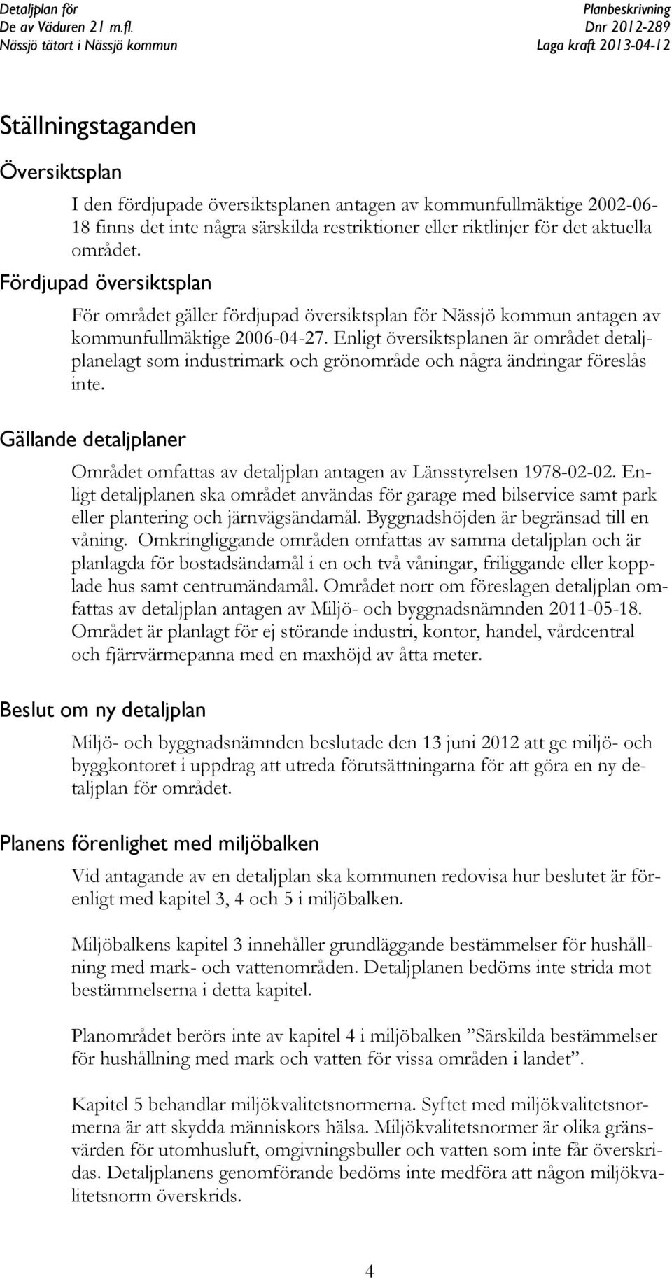 Enligt översiktsplanen är området detaljplanelagt som industrimark och grönområde och några ändringar föreslås inte.