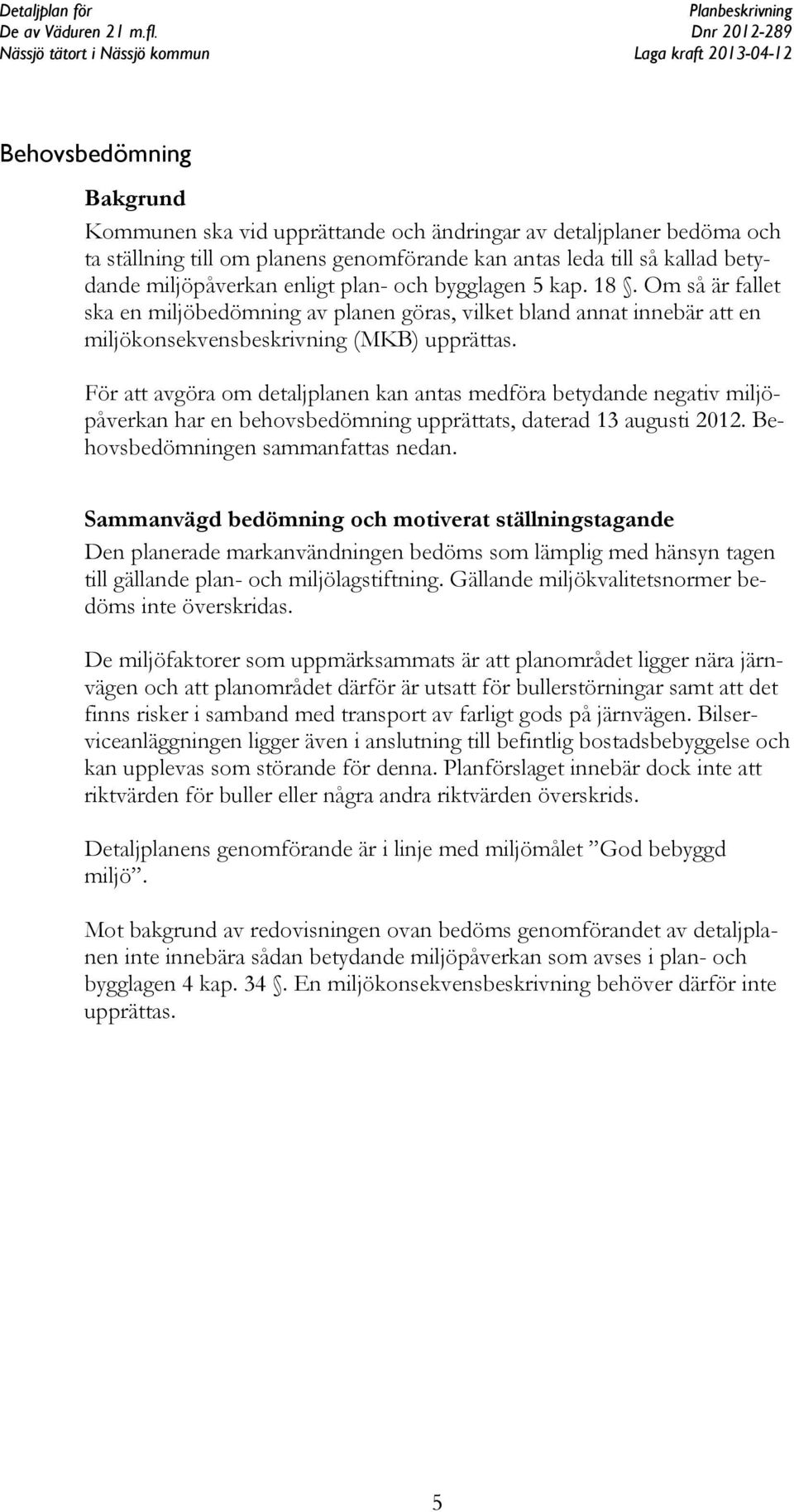 För att avgöra om detaljplanen kan antas medföra betydande negativ miljöpåverkan har en behovsbedömning upprättats, daterad 13 augusti 2012. Behovsbedömningen sammanfattas nedan.