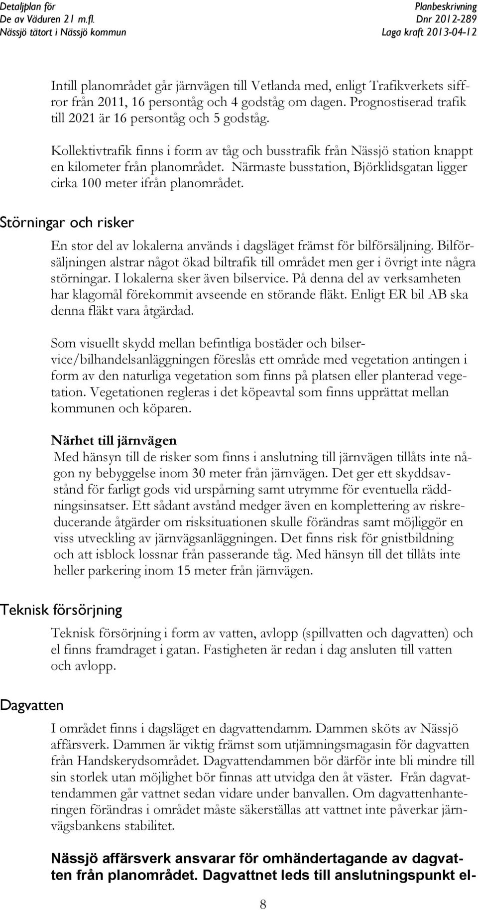 Störningar och risker En stor del av lokalerna används i dagsläget främst för bilförsäljning. Bilförsäljningen alstrar något ökad biltrafik till området men ger i övrigt inte några störningar.