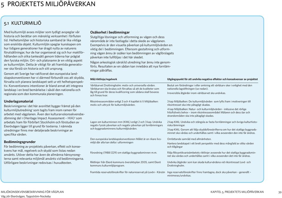 Kulturmiljön speglar kunskapen om hur tidigare generationer har dragit nytta av naturens förutsättningar, hur de har organiserat sig och hur maktförhållanden och olika tankesätt genom tiderna har