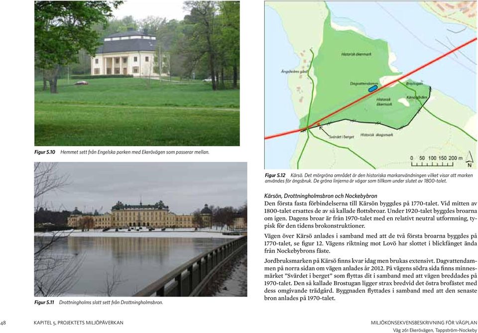 Kärsön, Drottningholmsbron och Nockebybron Den första fasta förbindelserna till Kärsön byggdes på 1770-talet. Vid mitten av 1800-talet ersattes de av så kallade flottsbroar.