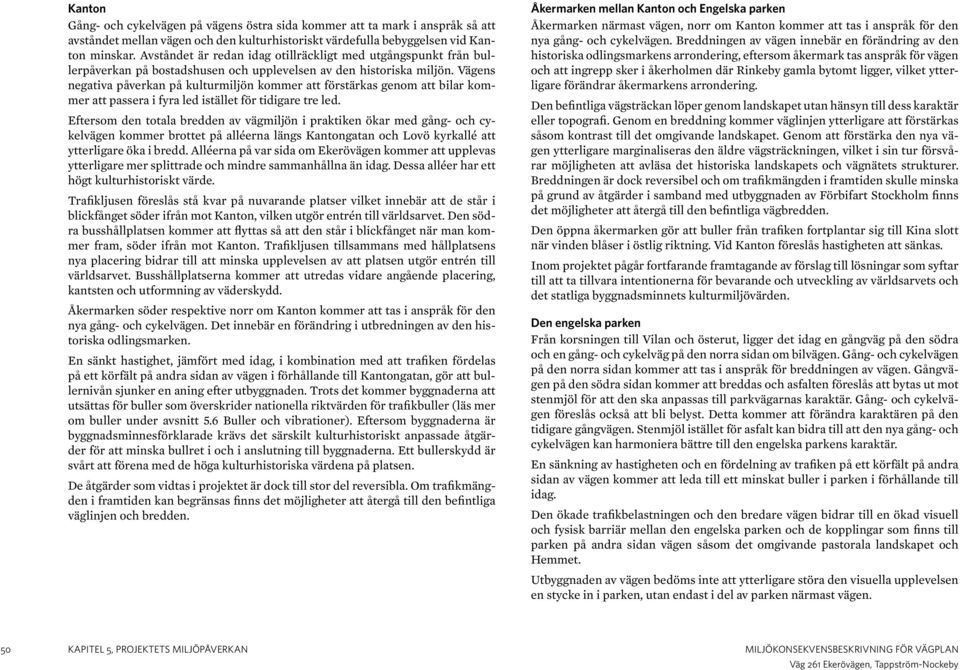 Vägens negativa påverkan på kulturmiljön kommer att förstärkas genom att bilar kommer att passera i fyra led istället för tidigare tre led.