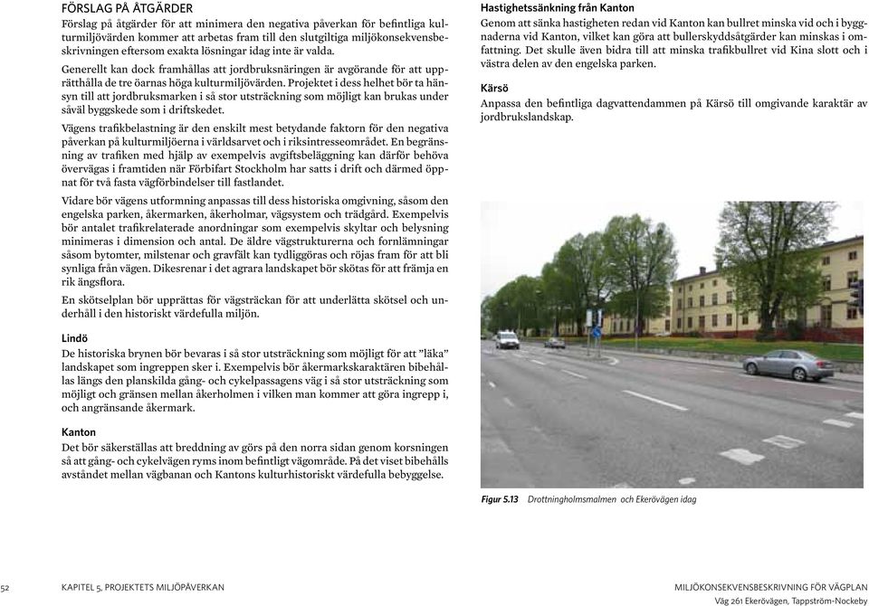 Projektet i dess helhet bör ta hänsyn till att jordbruksmarken i så stor utsträckning som möjligt kan brukas under såväl byggskede som i driftskedet.